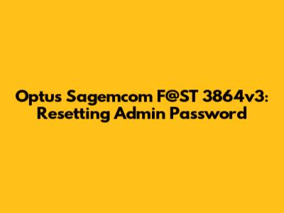Optus Sagemcom F@ST 3864v3: Resetting Admin Password