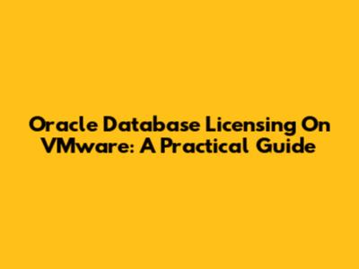 Oracle Database Licensing On VMware: A Practical Guide