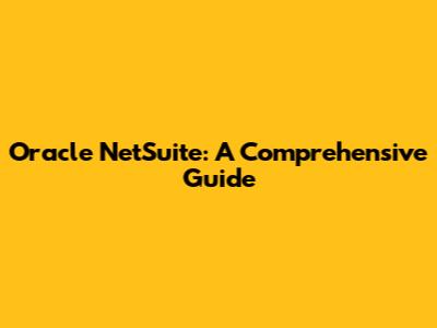 Oracle NetSuite: A Comprehensive Guide