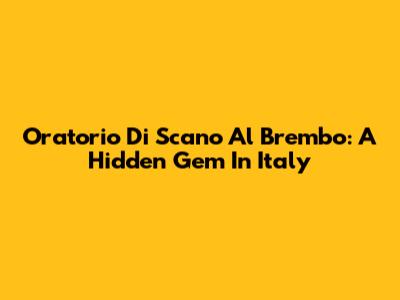 Oratorio Di Scano Al Brembo: A Hidden Gem In Italy
