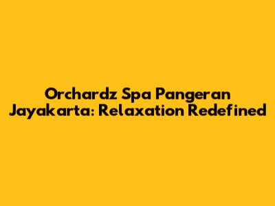 Orchardz Spa Pangeran Jayakarta: Relaxation Redefined