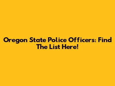 Oregon State Police Officers: Find The List Here!