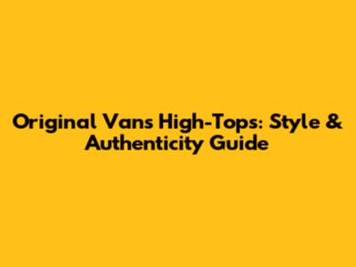 Original Vans High-Tops: Style & Authenticity Guide