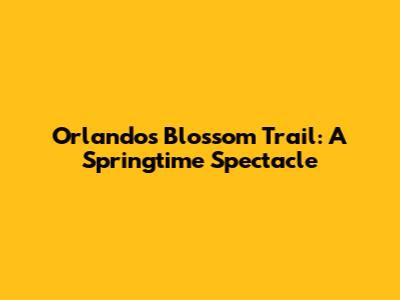 Orlando's Blossom Trail: A Springtime Spectacle
