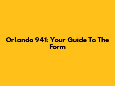 Orlando 941: Your Guide To The Form