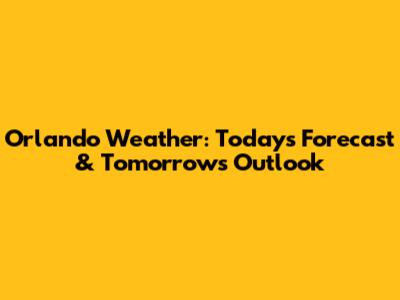 Orlando Weather: Today's Forecast & Tomorrow's Outlook