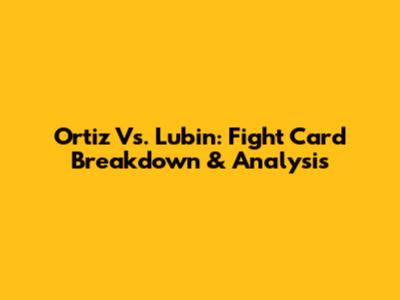 Ortiz Vs. Lubin: Fight Card Breakdown & Analysis