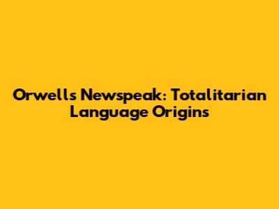 Orwell's Newspeak: Totalitarian Language Origins