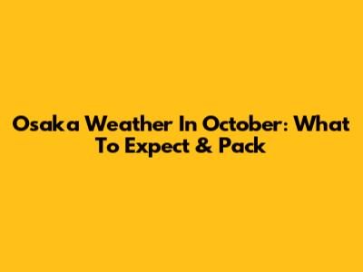 Osaka Weather In October: What To Expect & Pack
