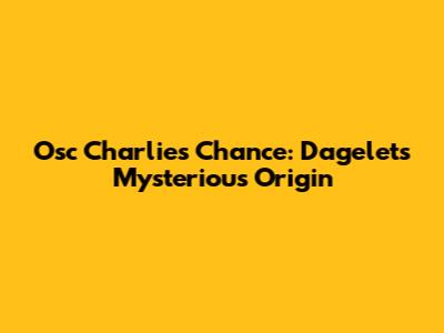 Osc Charlie's Chance: Dagelet's Mysterious Origin