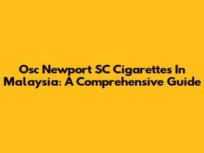 Osc Newport SC Cigarettes In Malaysia: A Comprehensive Guide
