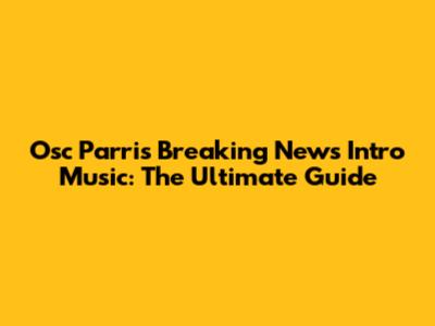 Osc Parris Breaking News Intro Music: The Ultimate Guide