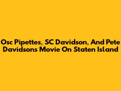 Osc Pipettes, SC Davidson, And Pete Davidson's Movie On Staten Island