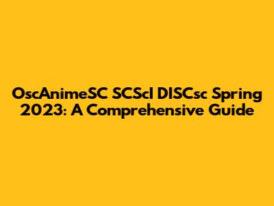 OscAnimeSC SCScI DISCsc Spring 2023: A Comprehensive Guide