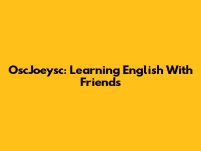 OscJoeysc: Learning English With Friends