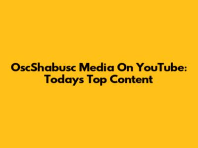 OscShabusc Media On YouTube: Today's Top Content