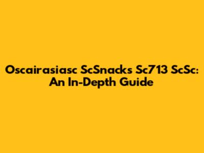 Oscairasiasc ScSnacks Sc713 ScSc: An In-Depth Guide