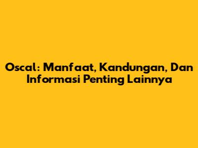 Oscal: Manfaat, Kandungan, Dan Informasi Penting Lainnya