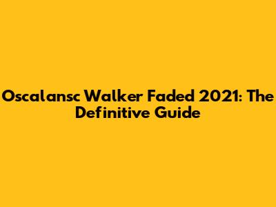 Oscalansc Walker Faded 2021: The Definitive Guide
