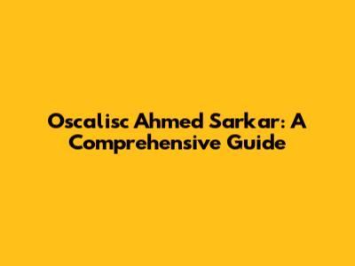 Oscalisc Ahmed Sarkar: A Comprehensive Guide