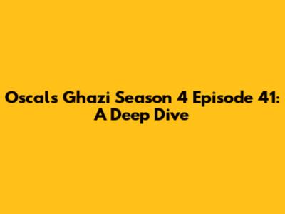 Oscals Ghazi Season 4 Episode 41: A Deep Dive
