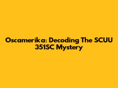 Oscamerika: Decoding The SCUU 351SC Mystery