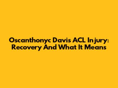 Oscanthonyc Davis ACL Injury: Recovery And What It Means