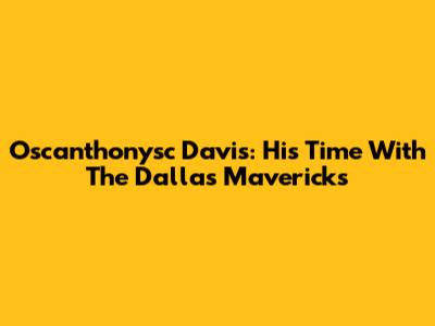 Oscanthonysc Davis: His Time With The Dallas Mavericks