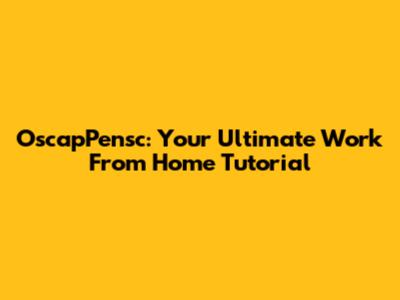 OscapPensc: Your Ultimate Work From Home Tutorial
