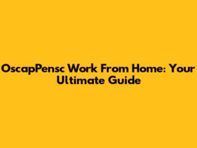 OscapPensc Work From Home: Your Ultimate Guide