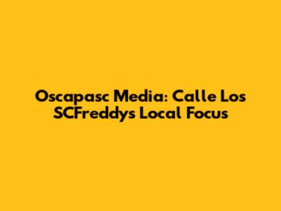 Oscapasc Media: Calle Los SCFreddy's Local Focus