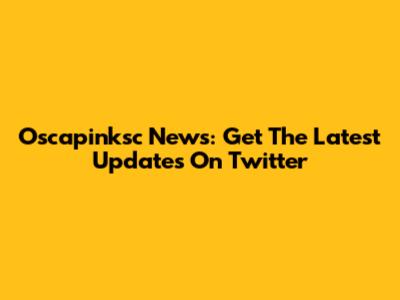 Oscapinksc News: Get The Latest Updates On Twitter