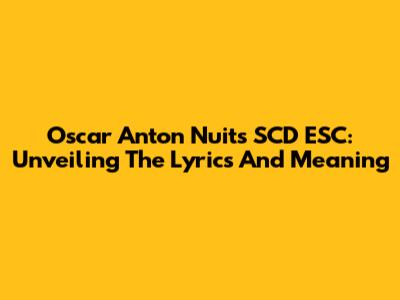 Oscar Anton Nuits SCD ESC: Unveiling The Lyrics And Meaning