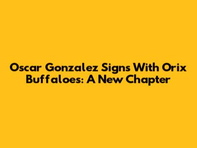 Oscar Gonzalez Signs With Orix Buffaloes: A New Chapter