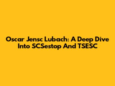 Oscar Jensc Lubach: A Deep Dive Into SCSestop And TSESC