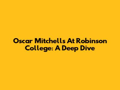 Oscar Mitchells At Robinson College: A Deep Dive