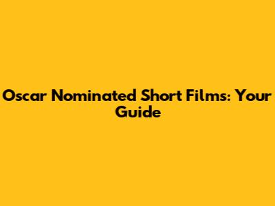 Oscar Nominated Short Films: Your Guide