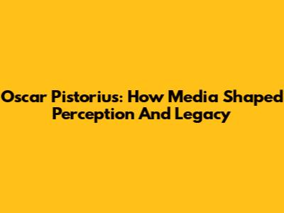Oscar Pistorius: How Media Shaped Perception And Legacy