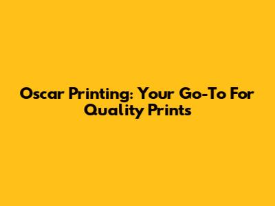 Oscar Printing: Your Go-To For Quality Prints