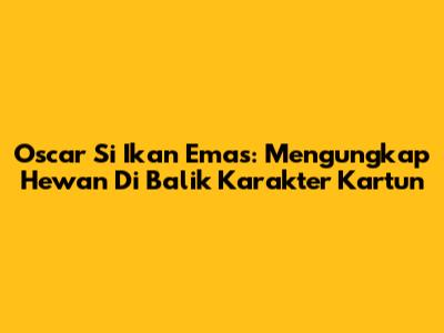 Oscar Si Ikan Emas: Mengungkap Hewan Di Balik Karakter Kartun