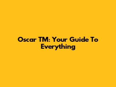 Oscar TM: Your Guide To Everything