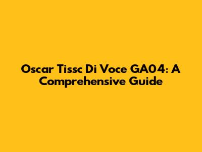 Oscar Tissc Di Voce GA04: A Comprehensive Guide