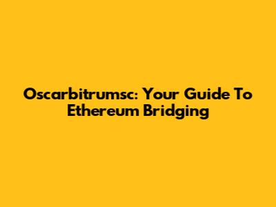 Oscarbitrumsc: Your Guide To Ethereum Bridging