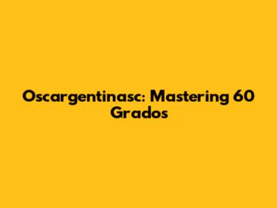 Oscargentinasc: Mastering 60 Grados