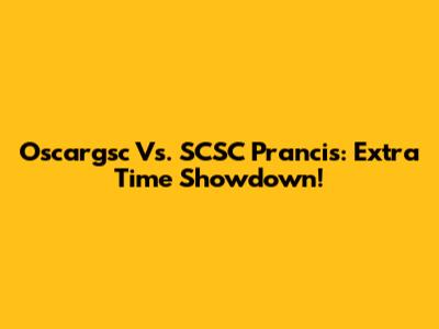 Oscargsc Vs. SCSC Prancis: Extra Time Showdown!