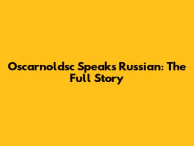 Oscarnoldsc Speaks Russian: The Full Story