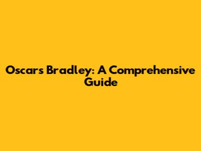 Oscars Bradley: A Comprehensive Guide