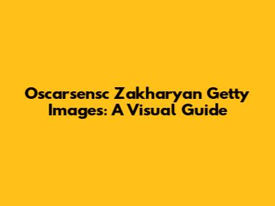 Oscarsensc Zakharyan Getty Images: A Visual Guide