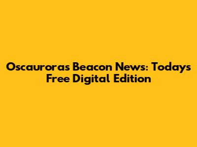 Oscauroras Beacon News: Today's Free Digital Edition
