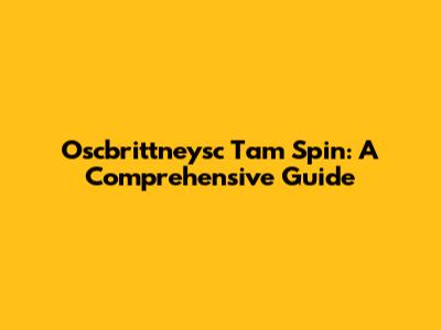Oscbrittneysc Tam Spin: A Comprehensive Guide
